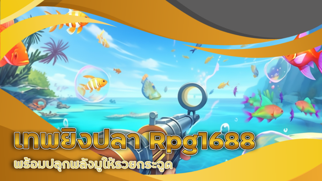 จากเซียนบาคาร่าสู่เทพยิงปลา Rpg1688 พร้อมปลุกพลังมูให้รวยกระฉูด